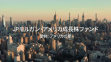 JPモルガン・アメリカ成長株ファンド~ファンドのご説明~